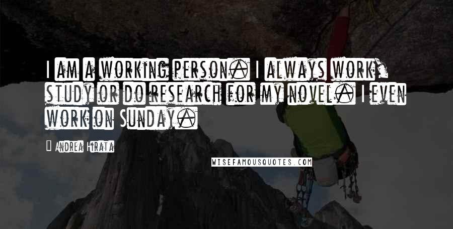 Andrea Hirata Quotes: I am a working person. I always work, study or do research for my novel. I even work on Sunday.