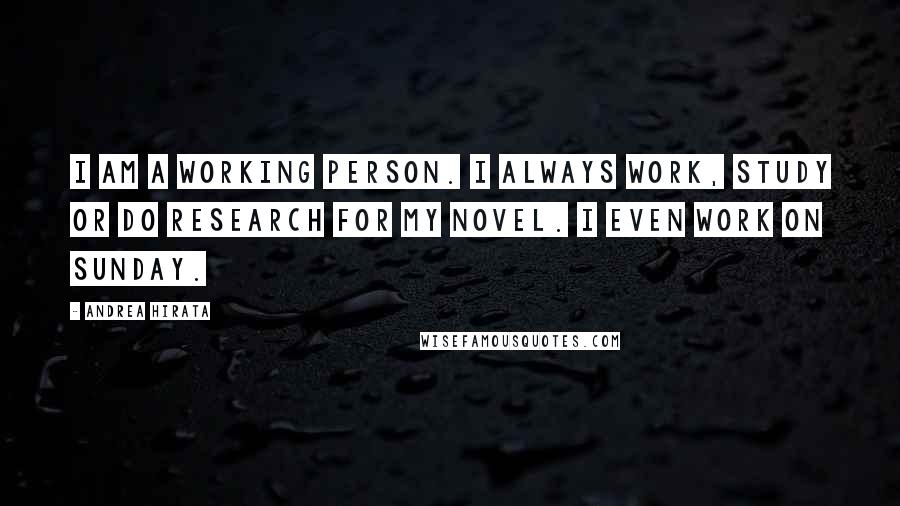 Andrea Hirata Quotes: I am a working person. I always work, study or do research for my novel. I even work on Sunday.