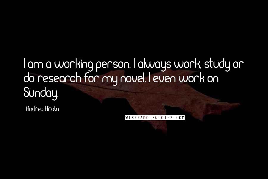 Andrea Hirata Quotes: I am a working person. I always work, study or do research for my novel. I even work on Sunday.