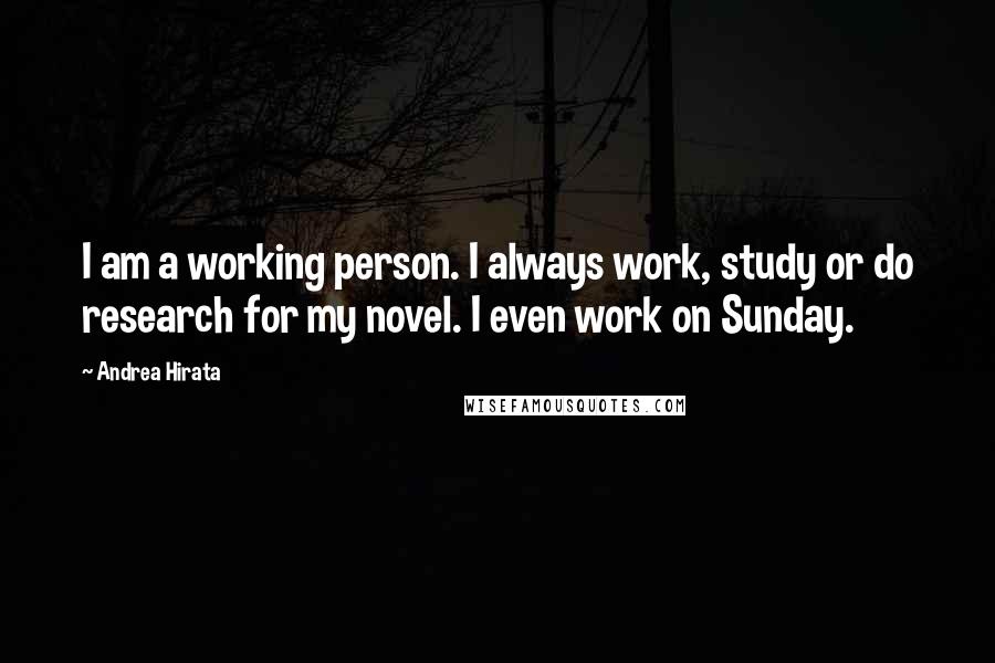 Andrea Hirata Quotes: I am a working person. I always work, study or do research for my novel. I even work on Sunday.