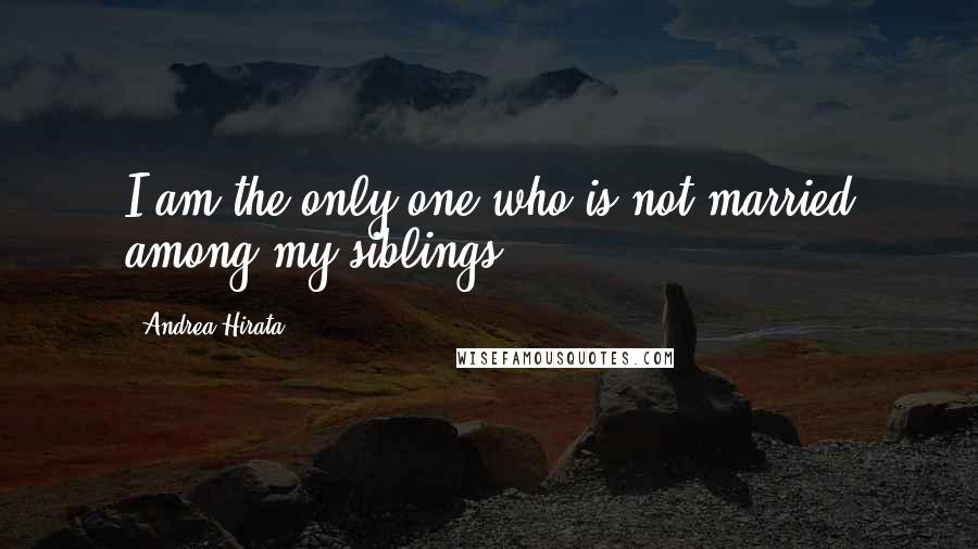 Andrea Hirata Quotes: I am the only one who is not married among my siblings.