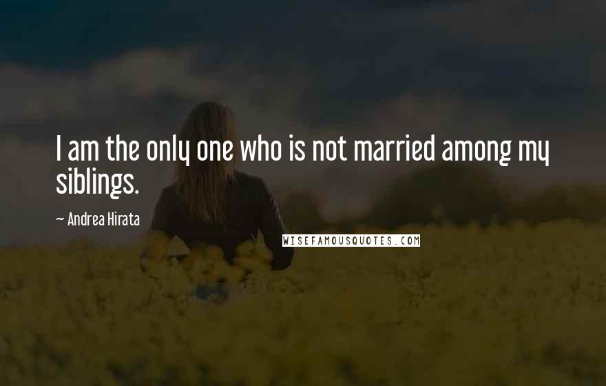 Andrea Hirata Quotes: I am the only one who is not married among my siblings.