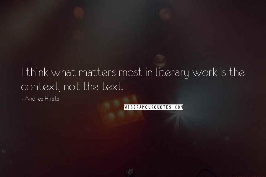 Andrea Hirata Quotes: I think what matters most in literary work is the context, not the text.