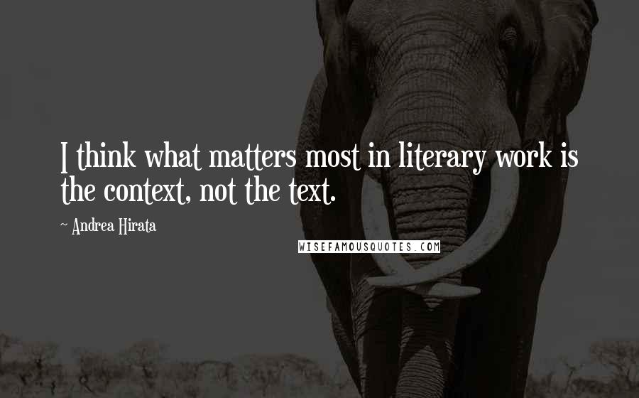 Andrea Hirata Quotes: I think what matters most in literary work is the context, not the text.