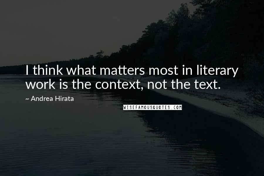 Andrea Hirata Quotes: I think what matters most in literary work is the context, not the text.