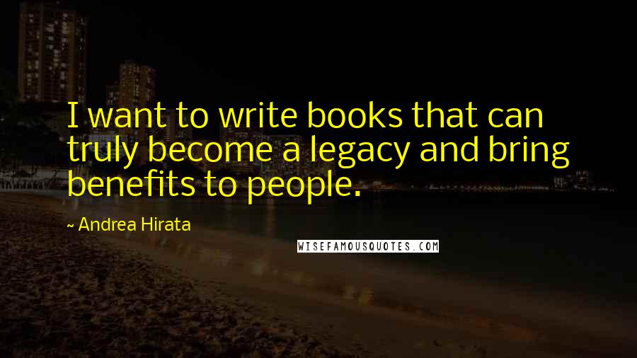 Andrea Hirata Quotes: I want to write books that can truly become a legacy and bring benefits to people.