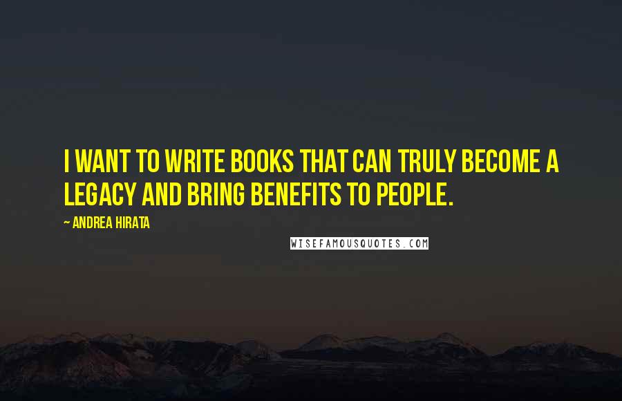 Andrea Hirata Quotes: I want to write books that can truly become a legacy and bring benefits to people.
