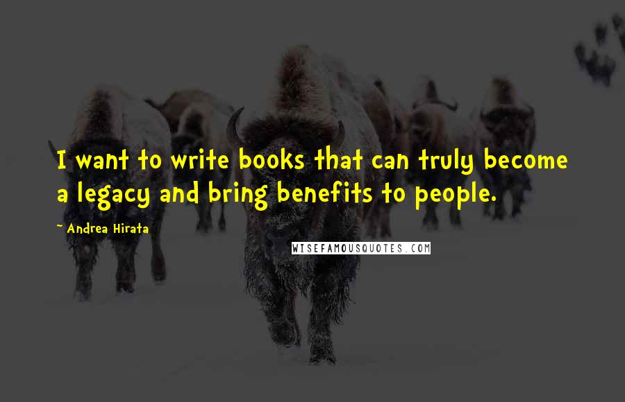 Andrea Hirata Quotes: I want to write books that can truly become a legacy and bring benefits to people.