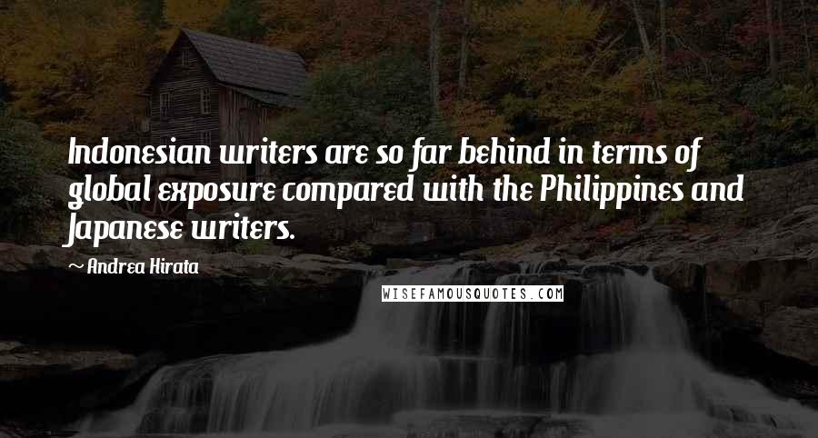 Andrea Hirata Quotes: Indonesian writers are so far behind in terms of global exposure compared with the Philippines and Japanese writers.