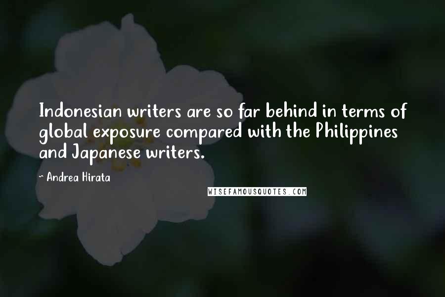 Andrea Hirata Quotes: Indonesian writers are so far behind in terms of global exposure compared with the Philippines and Japanese writers.