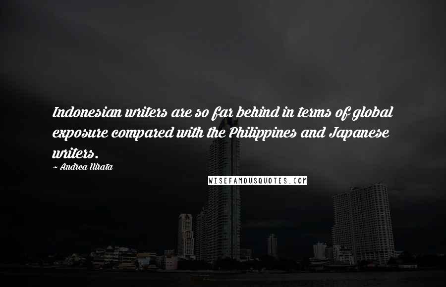 Andrea Hirata Quotes: Indonesian writers are so far behind in terms of global exposure compared with the Philippines and Japanese writers.