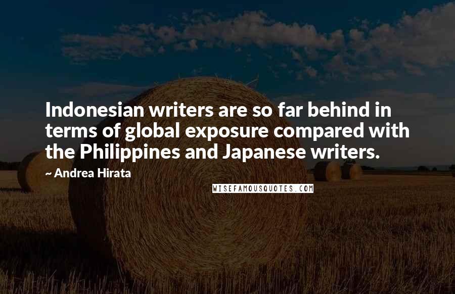 Andrea Hirata Quotes: Indonesian writers are so far behind in terms of global exposure compared with the Philippines and Japanese writers.