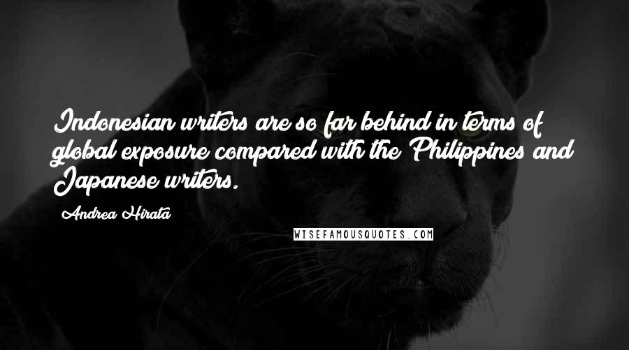 Andrea Hirata Quotes: Indonesian writers are so far behind in terms of global exposure compared with the Philippines and Japanese writers.