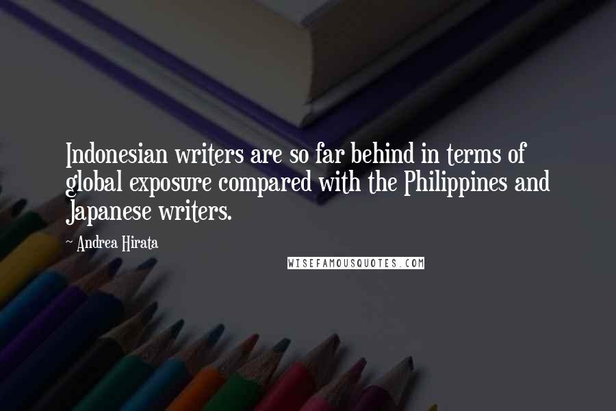 Andrea Hirata Quotes: Indonesian writers are so far behind in terms of global exposure compared with the Philippines and Japanese writers.