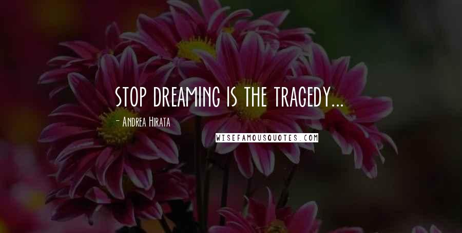 Andrea Hirata Quotes: stop dreaming is the tragedy...