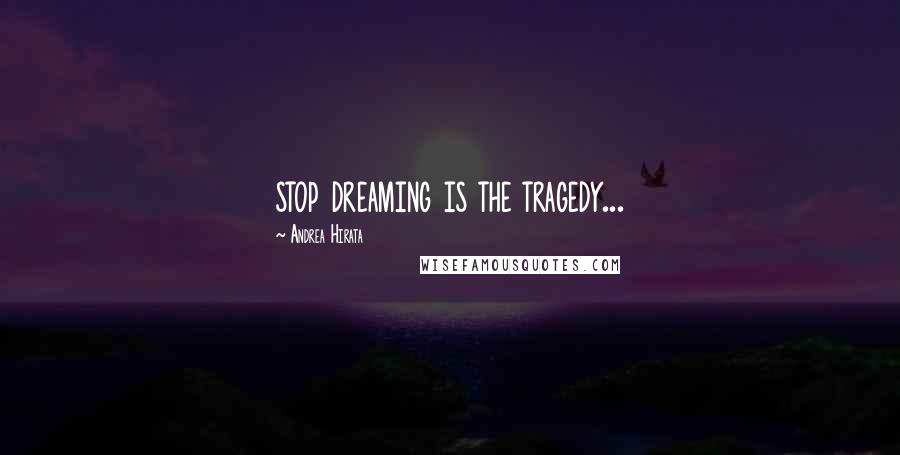 Andrea Hirata Quotes: stop dreaming is the tragedy...