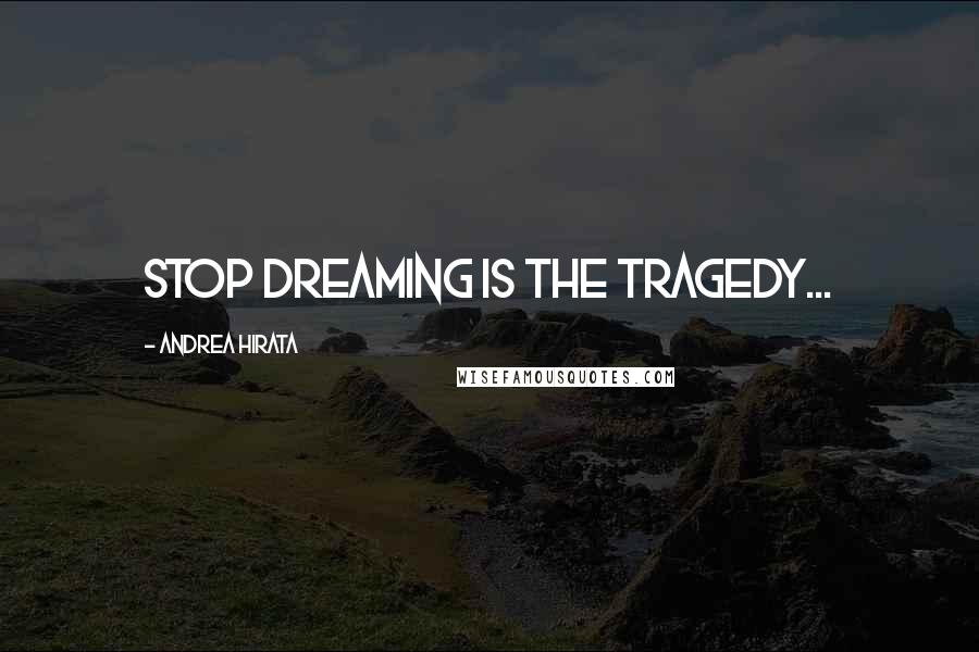 Andrea Hirata Quotes: stop dreaming is the tragedy...