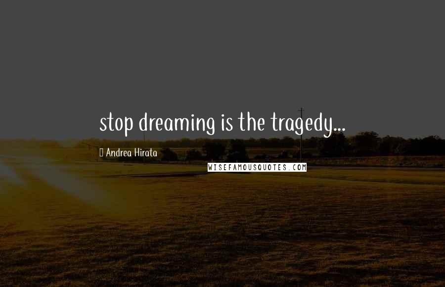 Andrea Hirata Quotes: stop dreaming is the tragedy...