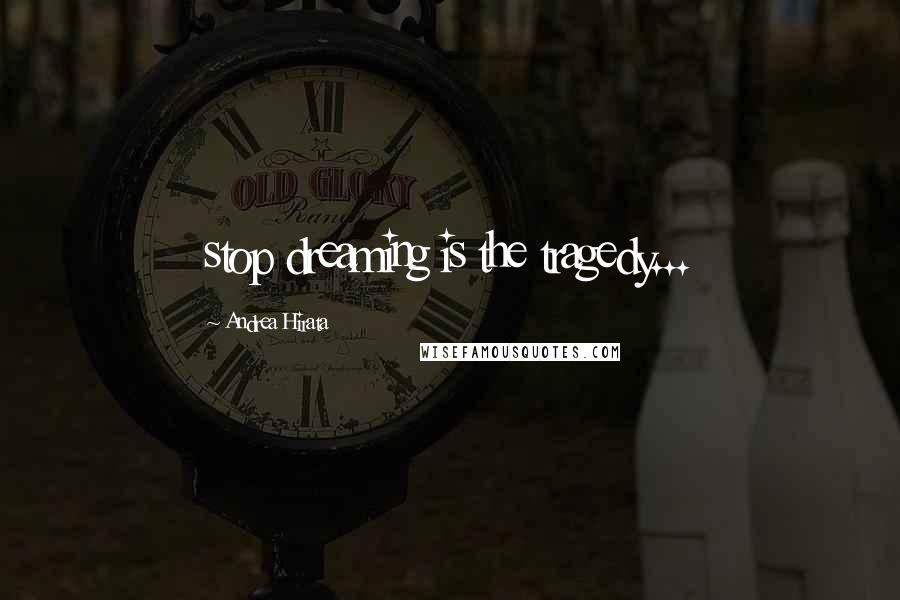 Andrea Hirata Quotes: stop dreaming is the tragedy...