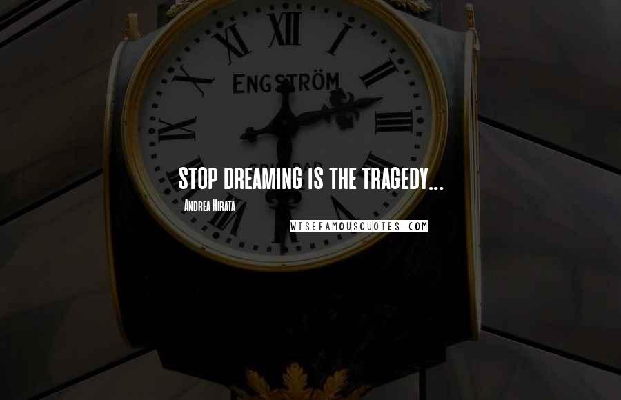 Andrea Hirata Quotes: stop dreaming is the tragedy...