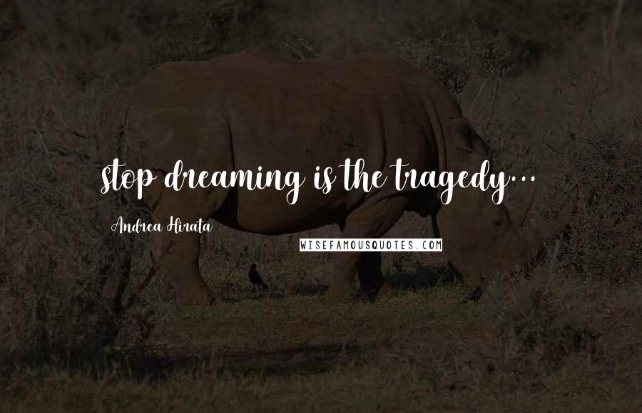 Andrea Hirata Quotes: stop dreaming is the tragedy...