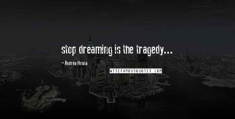 Andrea Hirata Quotes: stop dreaming is the tragedy...