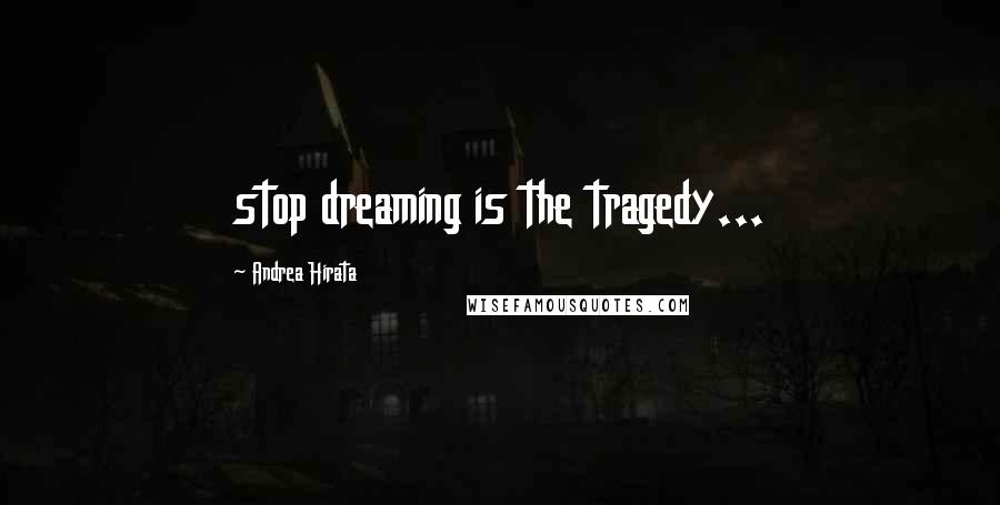 Andrea Hirata Quotes: stop dreaming is the tragedy...