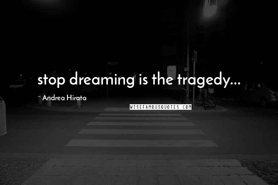 Andrea Hirata Quotes: stop dreaming is the tragedy...