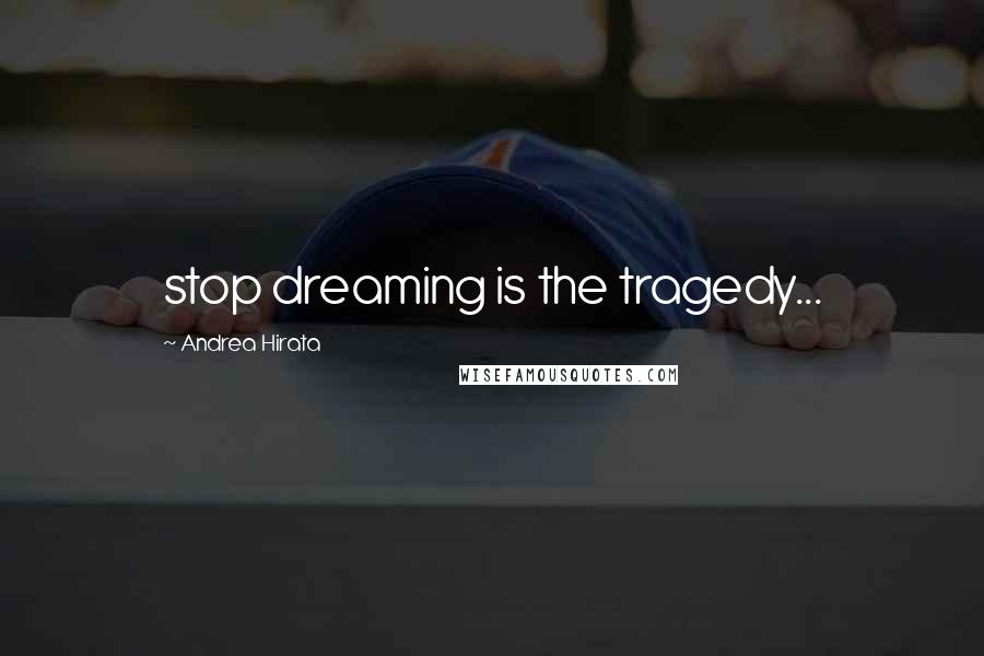 Andrea Hirata Quotes: stop dreaming is the tragedy...