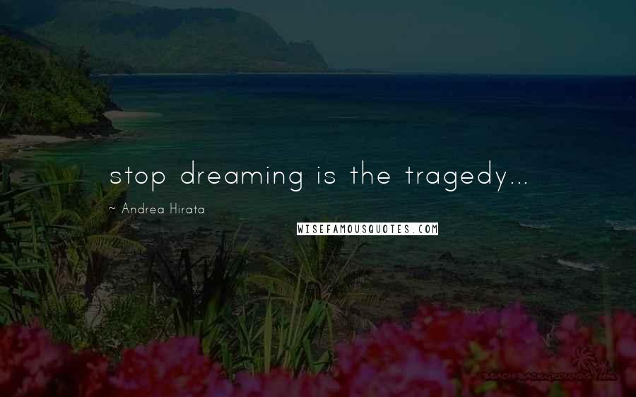 Andrea Hirata Quotes: stop dreaming is the tragedy...