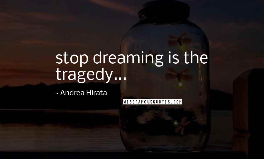 Andrea Hirata Quotes: stop dreaming is the tragedy...