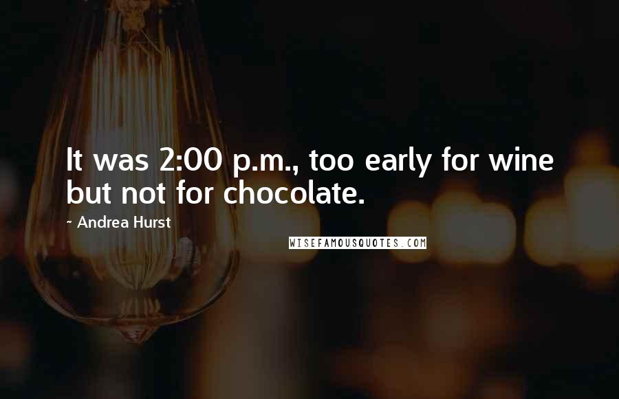 Andrea Hurst Quotes: It was 2:00 p.m., too early for wine but not for chocolate.