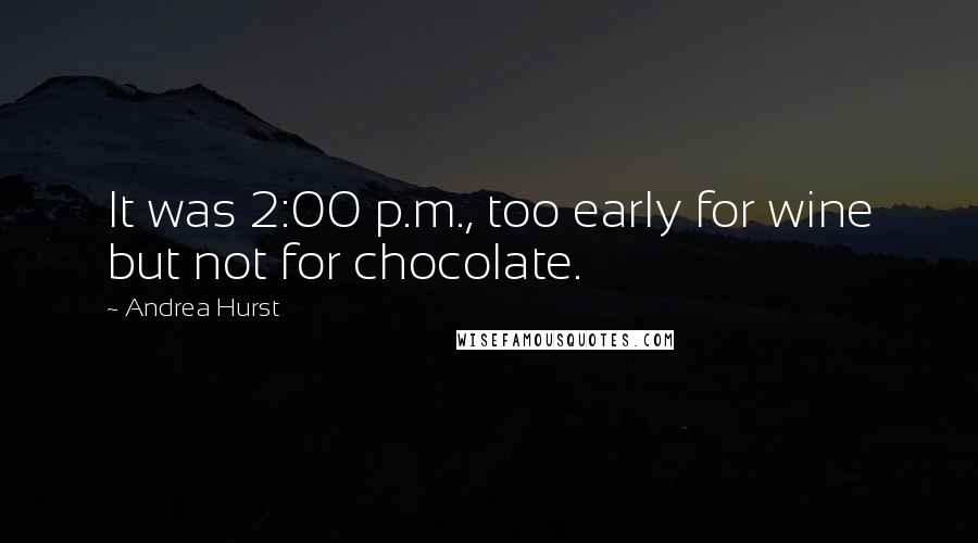 Andrea Hurst Quotes: It was 2:00 p.m., too early for wine but not for chocolate.