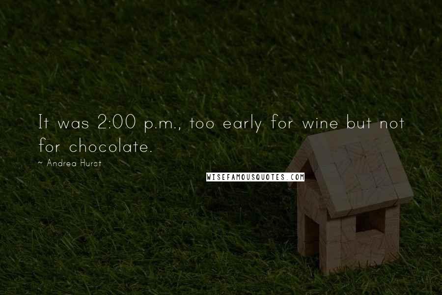 Andrea Hurst Quotes: It was 2:00 p.m., too early for wine but not for chocolate.
