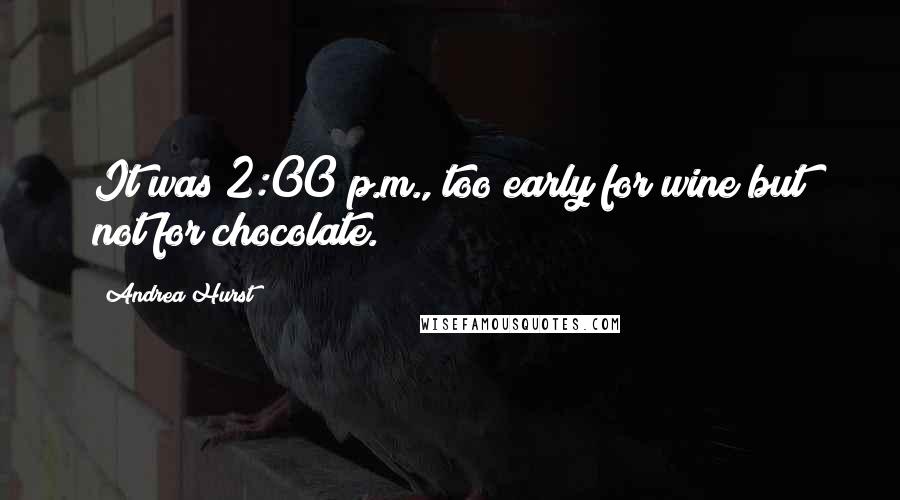 Andrea Hurst Quotes: It was 2:00 p.m., too early for wine but not for chocolate.