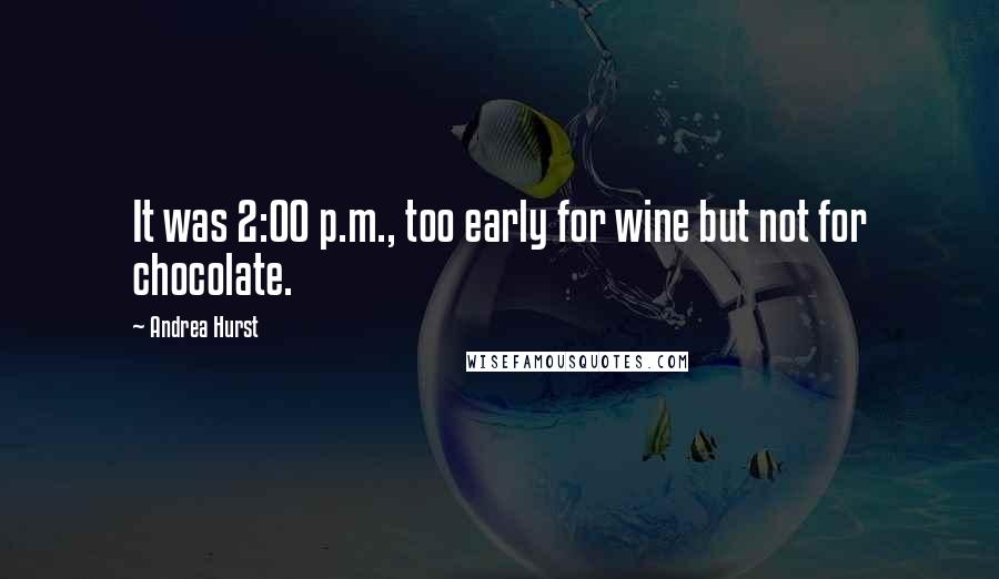 Andrea Hurst Quotes: It was 2:00 p.m., too early for wine but not for chocolate.