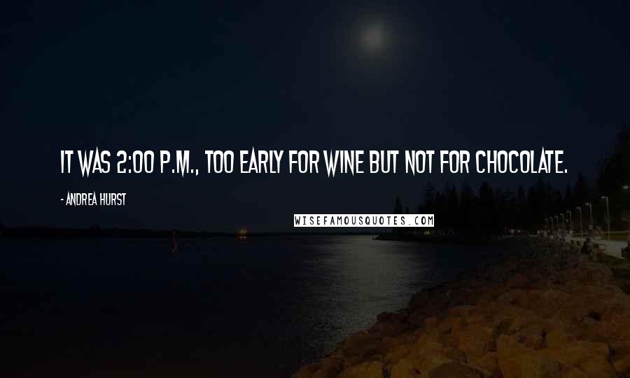 Andrea Hurst Quotes: It was 2:00 p.m., too early for wine but not for chocolate.