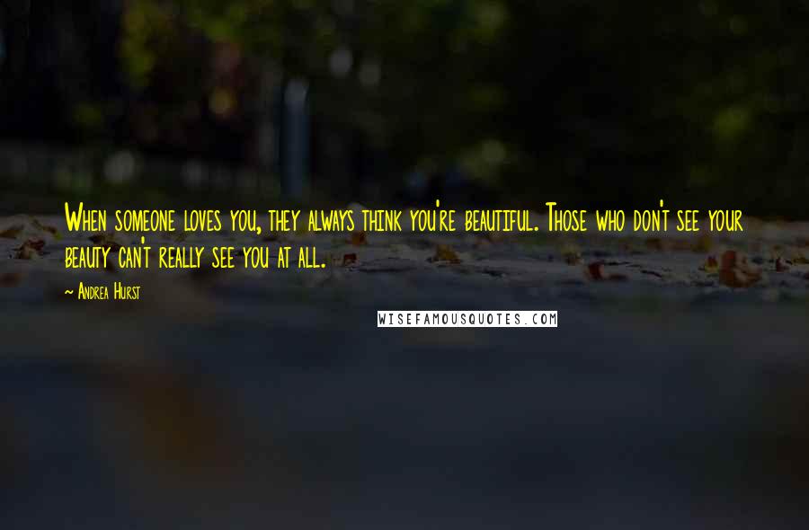 Andrea Hurst Quotes: When someone loves you, they always think you're beautiful. Those who don't see your beauty can't really see you at all.