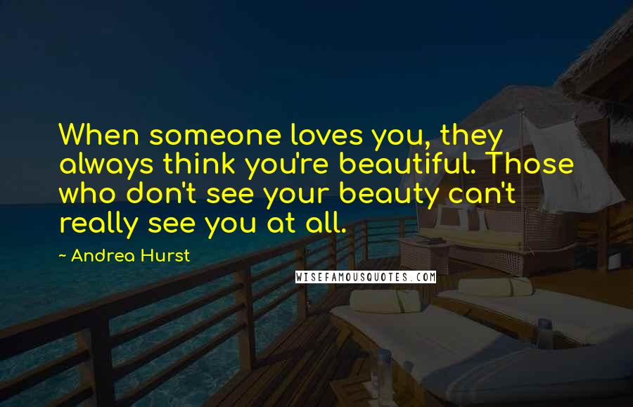 Andrea Hurst Quotes: When someone loves you, they always think you're beautiful. Those who don't see your beauty can't really see you at all.