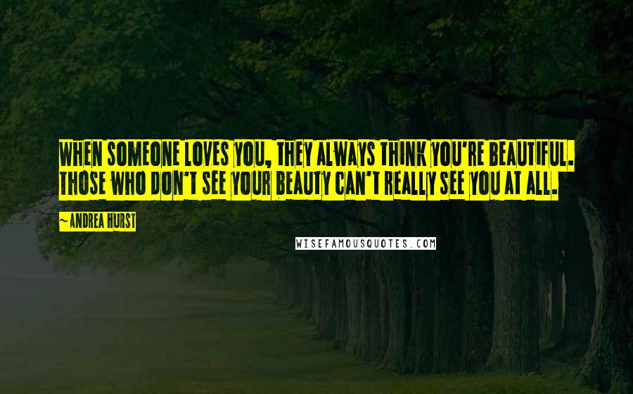 Andrea Hurst Quotes: When someone loves you, they always think you're beautiful. Those who don't see your beauty can't really see you at all.