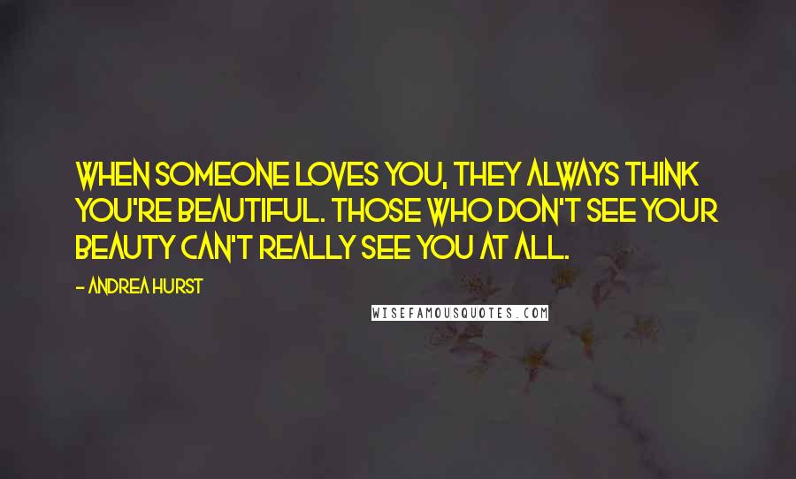 Andrea Hurst Quotes: When someone loves you, they always think you're beautiful. Those who don't see your beauty can't really see you at all.