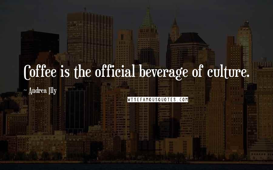 Andrea Illy Quotes: Coffee is the official beverage of culture.