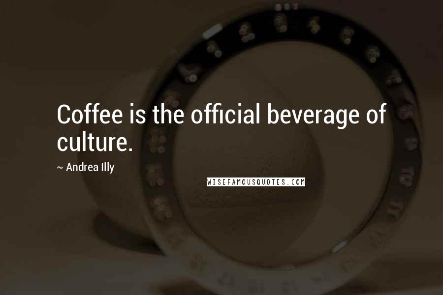 Andrea Illy Quotes: Coffee is the official beverage of culture.