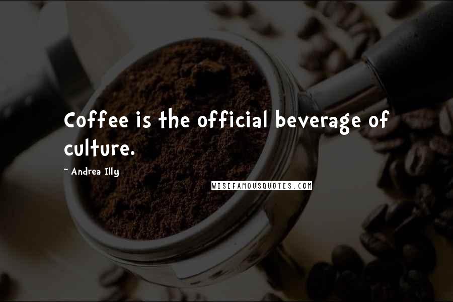 Andrea Illy Quotes: Coffee is the official beverage of culture.