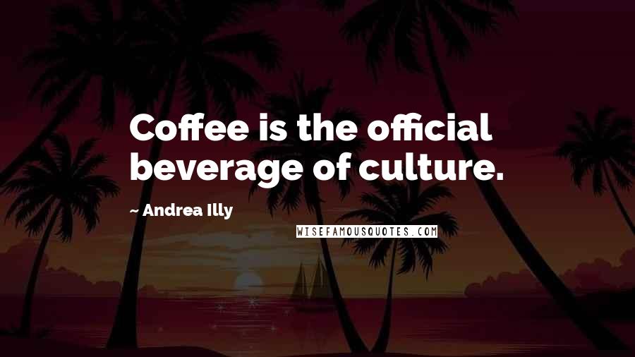 Andrea Illy Quotes: Coffee is the official beverage of culture.