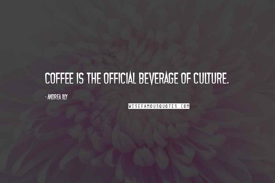 Andrea Illy Quotes: Coffee is the official beverage of culture.