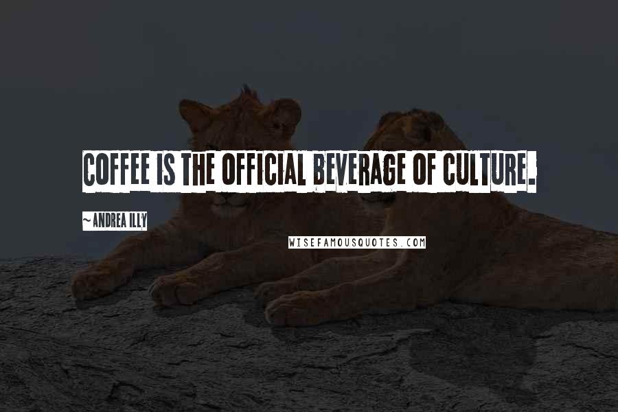 Andrea Illy Quotes: Coffee is the official beverage of culture.