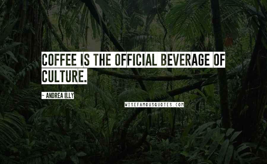 Andrea Illy Quotes: Coffee is the official beverage of culture.