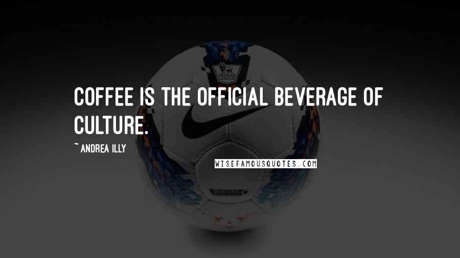 Andrea Illy Quotes: Coffee is the official beverage of culture.