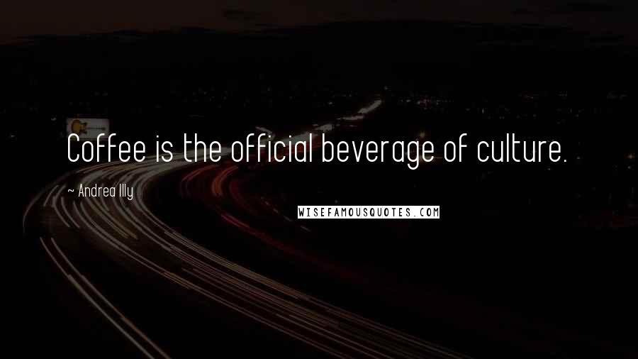 Andrea Illy Quotes: Coffee is the official beverage of culture.